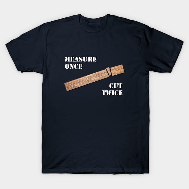 Measure Once, Cut Twice T-Shirt by GloopTrekker Select